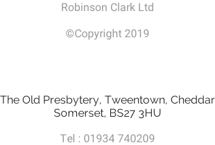 Robinson Clark Ltd  ©Copyright 2019     The Old Presbytery, Tweentown, Cheddar Somerset, BS27 3HU  Tel : 01934 740209